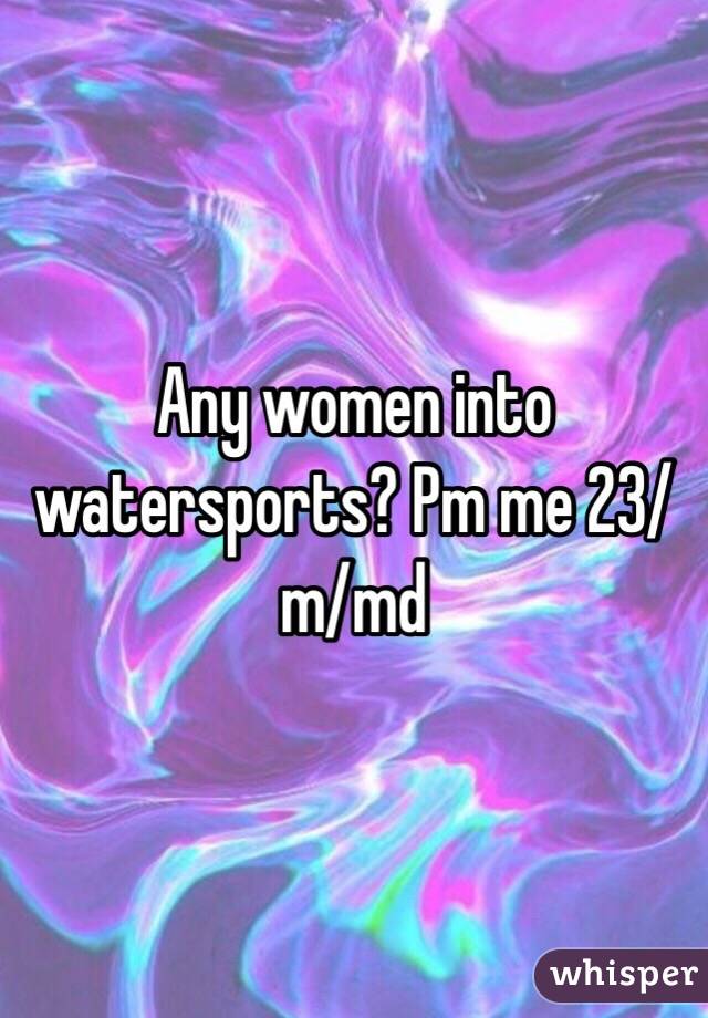Any women into watersports? Pm me 23/m/md