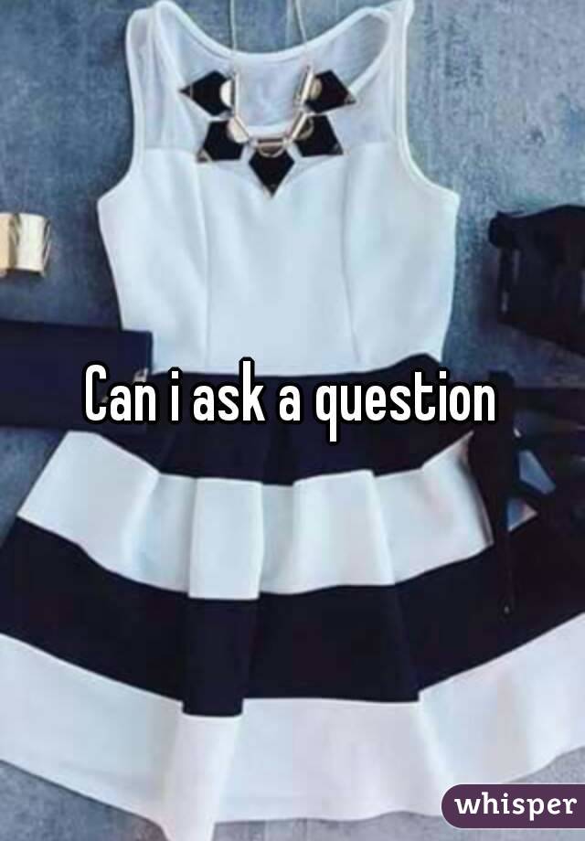 Can i ask a question