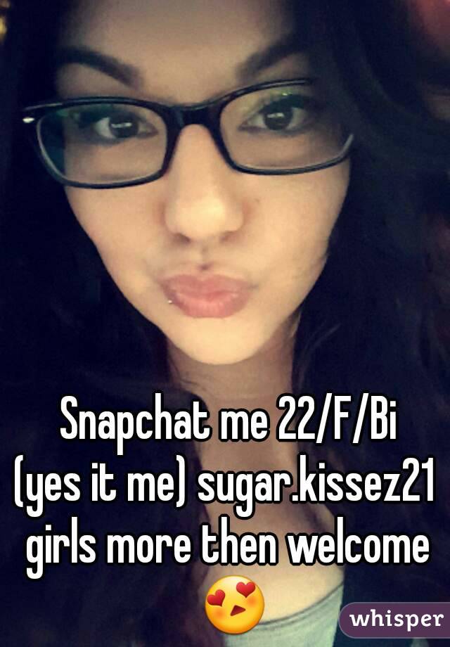 Snapchat me 22/F/Bi
(yes it me) sugar.kissez21 
girls more then welcome 😍