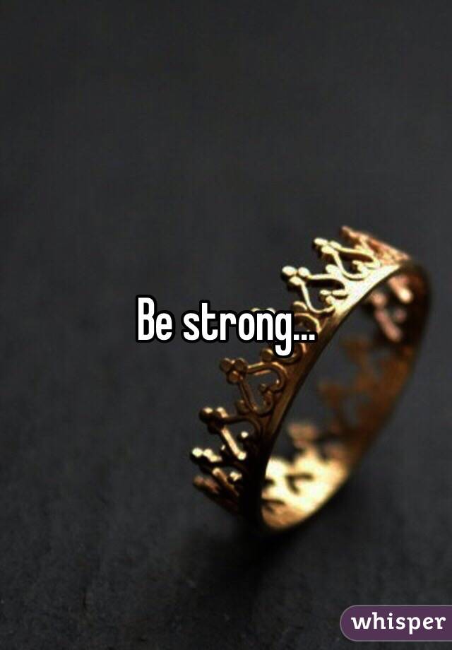 Be strong... 