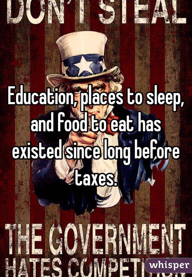 Education, places to sleep, and food to eat has existed since long before taxes.