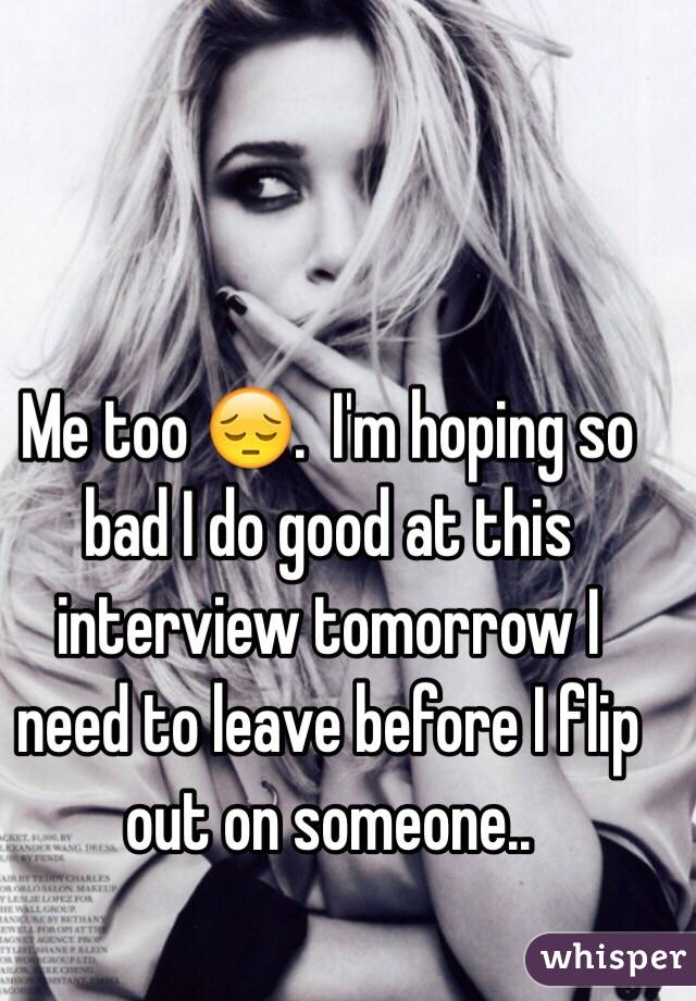 Me too 😔.  I'm hoping so bad I do good at this interview tomorrow I need to leave before I flip out on someone.. 