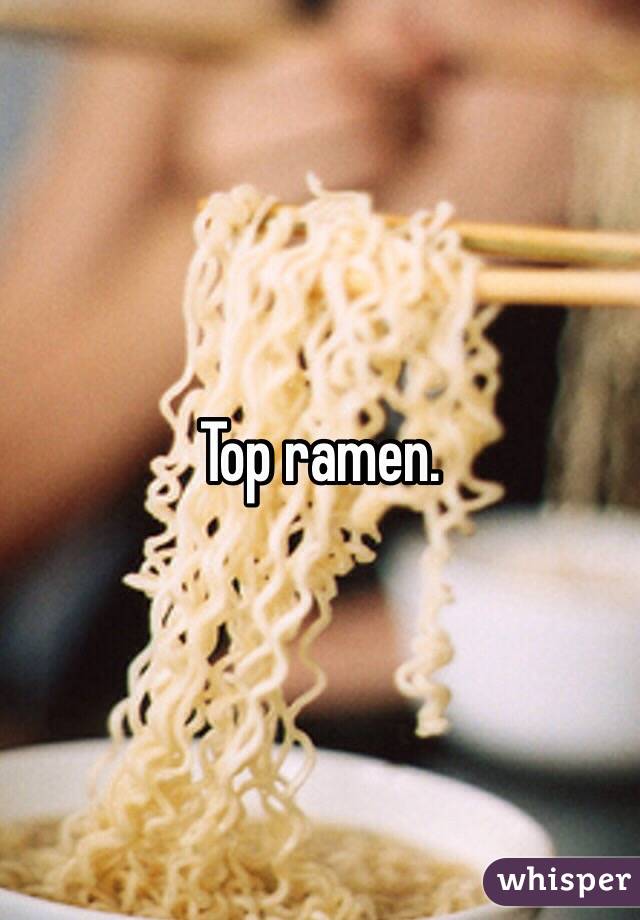 Top ramen.