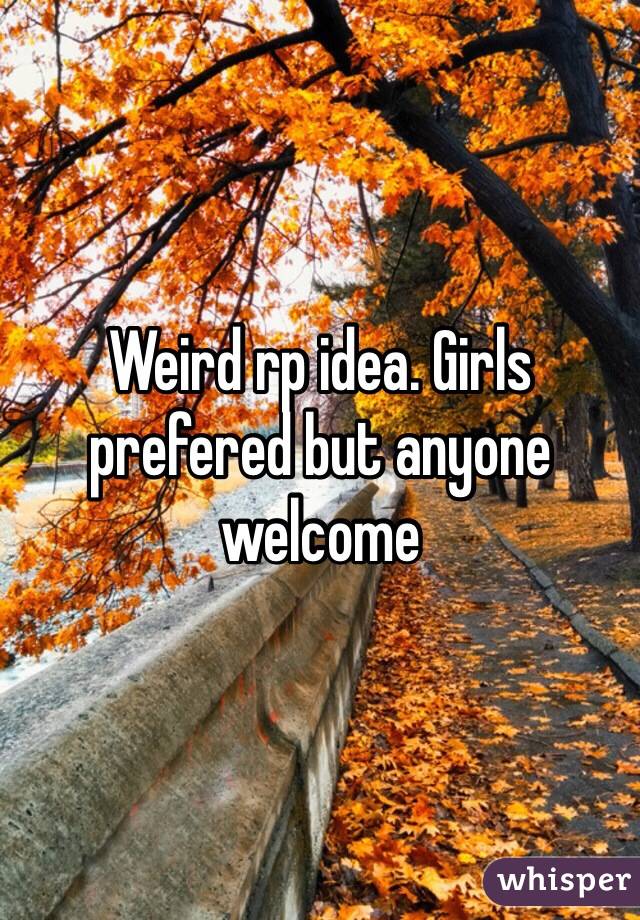 Weird rp idea. Girls prefered but anyone welcome 