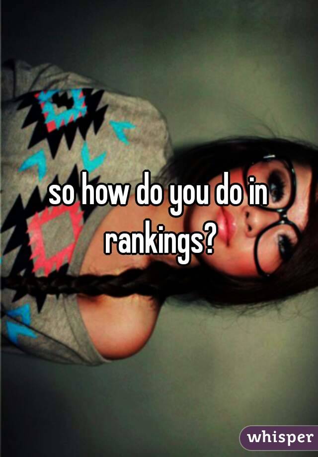 so how do you do in rankings?