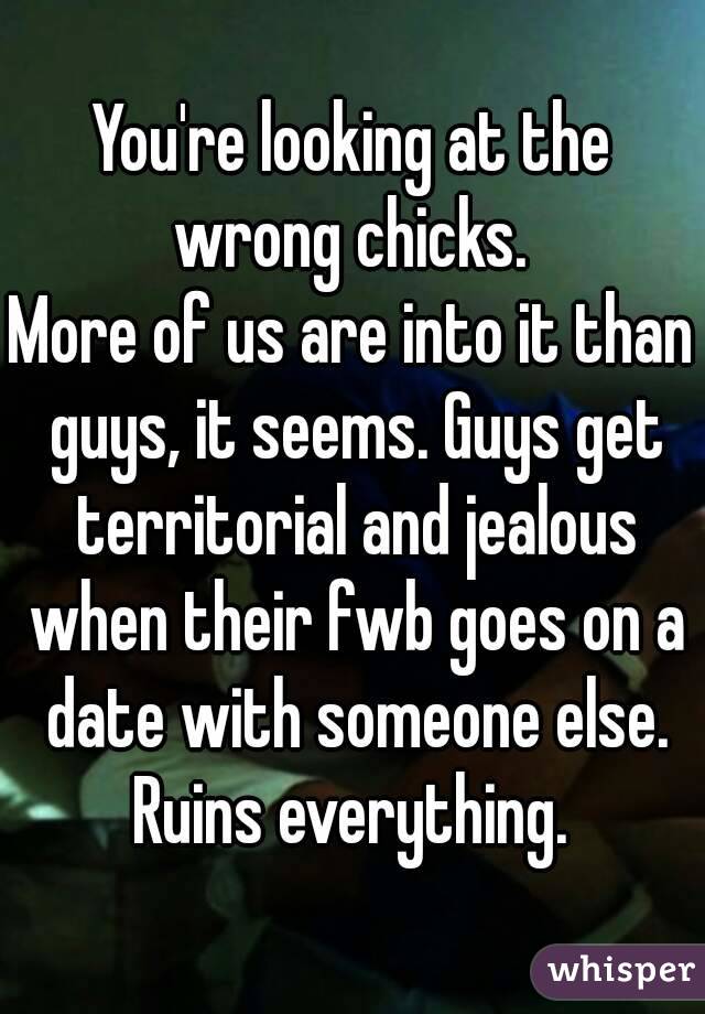 You're looking at the wrong chicks. 
More of us are into it than guys, it seems. Guys get territorial and jealous when their fwb goes on a date with someone else. Ruins everything. 