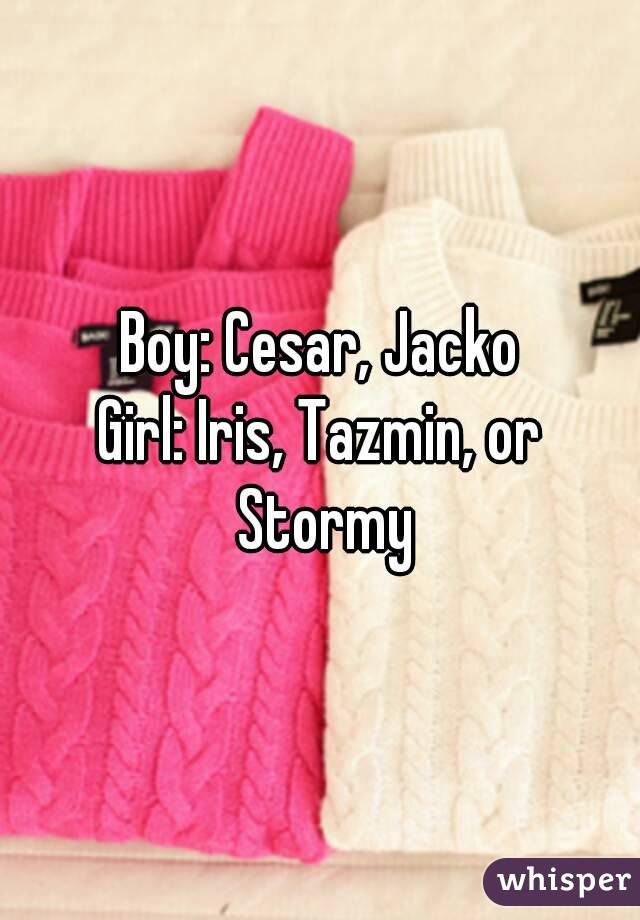 Boy: Cesar, Jacko
Girl: Iris, Tazmin, or Stormy