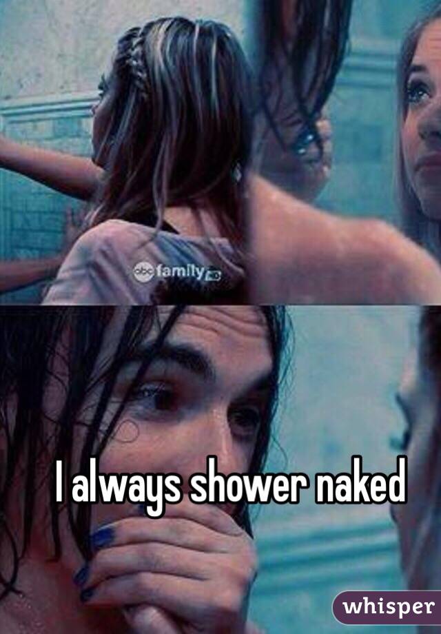 I always shower naked 