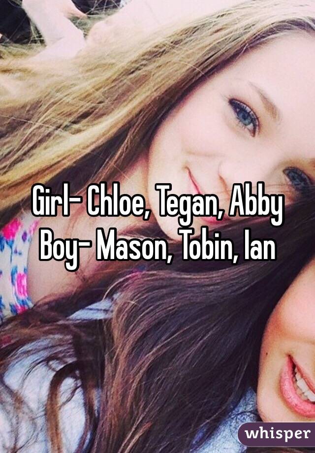 Girl- Chloe, Tegan, Abby
Boy- Mason, Tobin, Ian