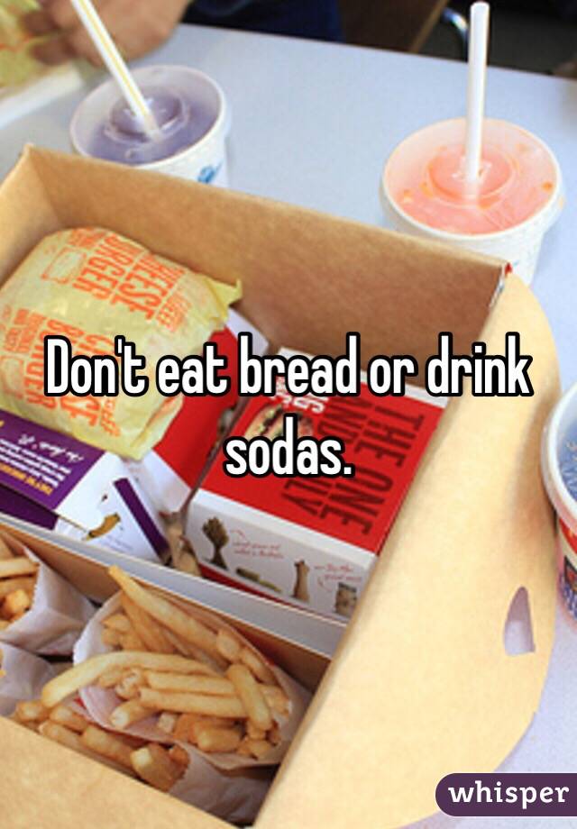 Don't eat bread or drink sodas.