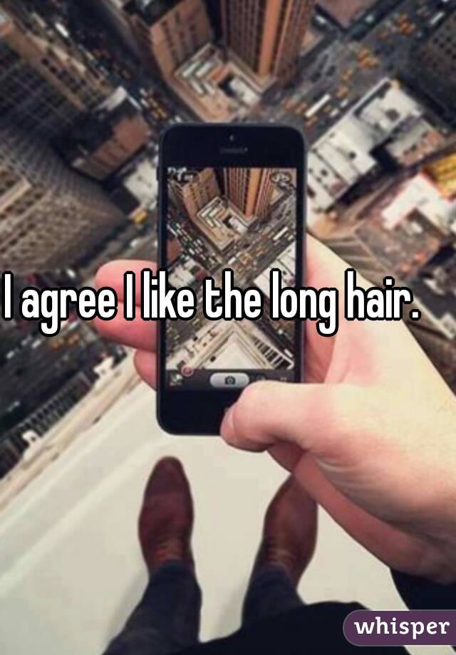 I agree I like the long hair. 