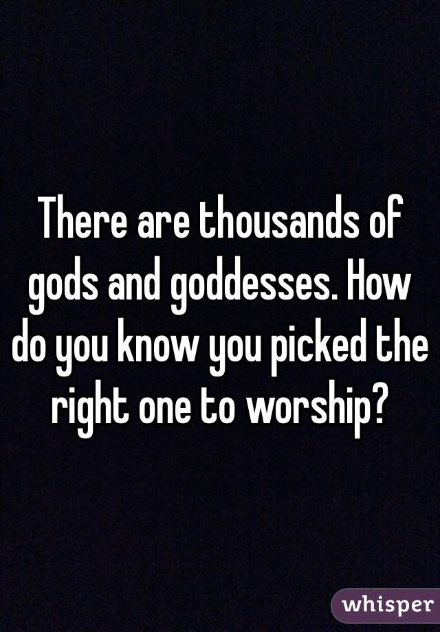 There are thousands of gods and goddesses. How do you know you picked the right one to worship?