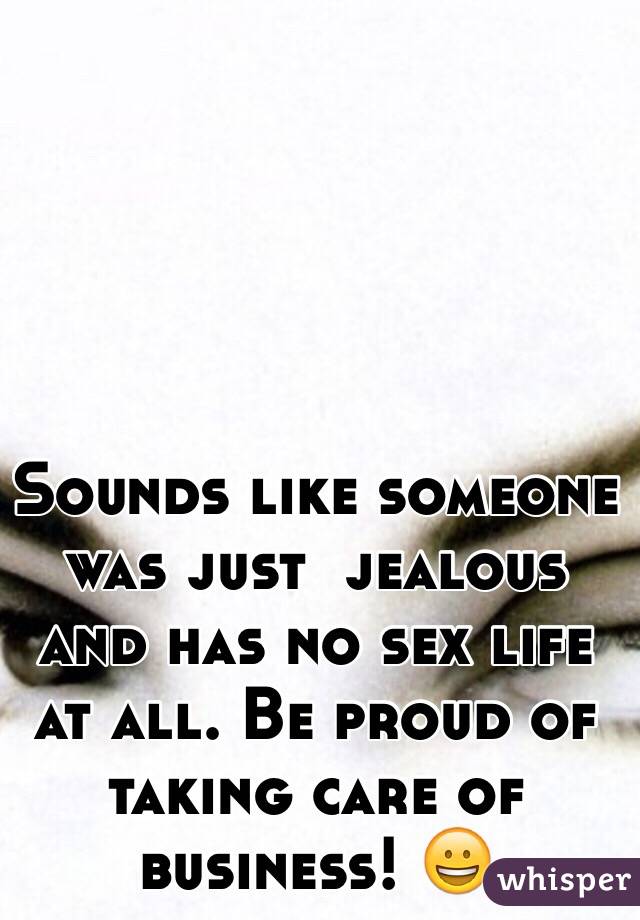 Sounds like someone was just  jealous and has no sex life at all. Be proud of taking care of business! 😀
