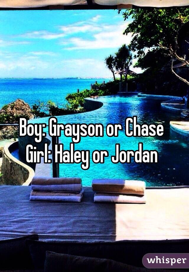 Boy: Grayson or Chase
Girl: Haley or Jordan 