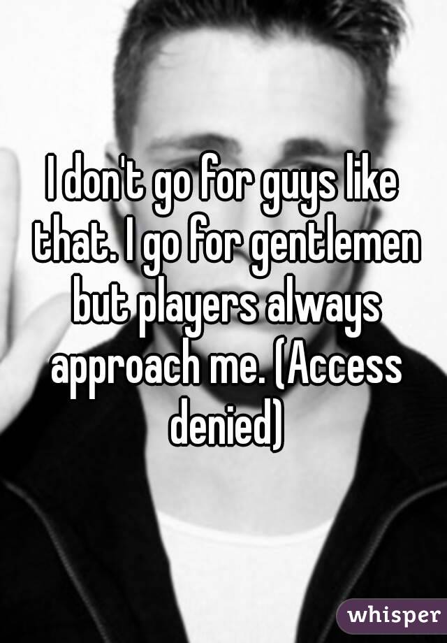 I don't go for guys like that. I go for gentlemen but players always approach me. (Access denied)