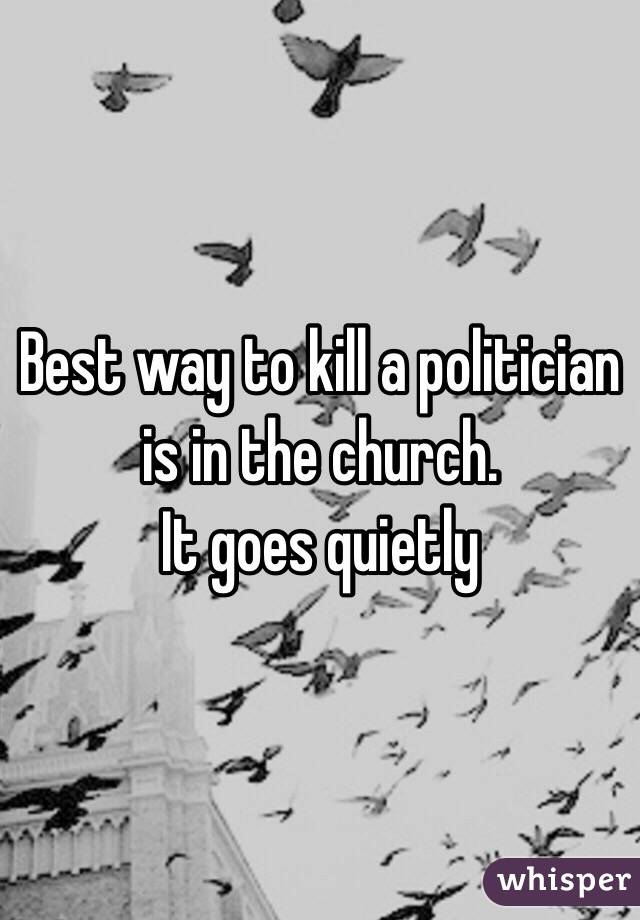 Best way to kill a politician is in the church.
It goes quietly 