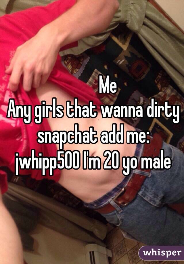 Any girls that wanna dirty snapchat add me: jwhipp500 I'm 20 yo male