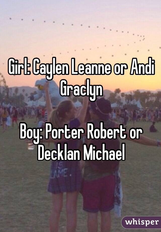 Girl: Caylen Leanne or Andi Graclyn 

Boy: Porter Robert or Decklan Michael 