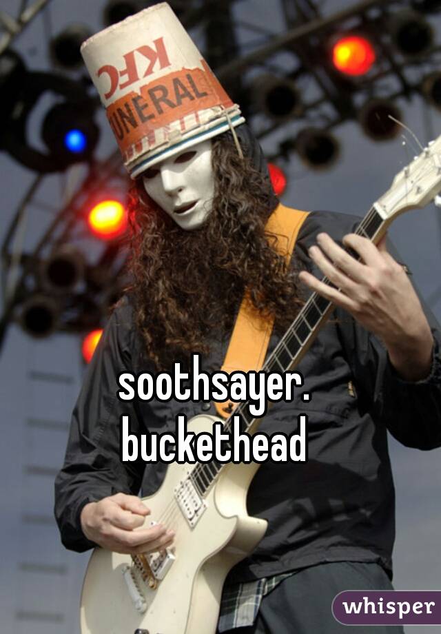 soothsayer.
buckethead