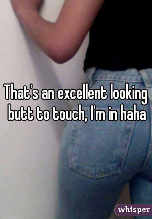 That's an excellent looking butt to touch, I'm in haha