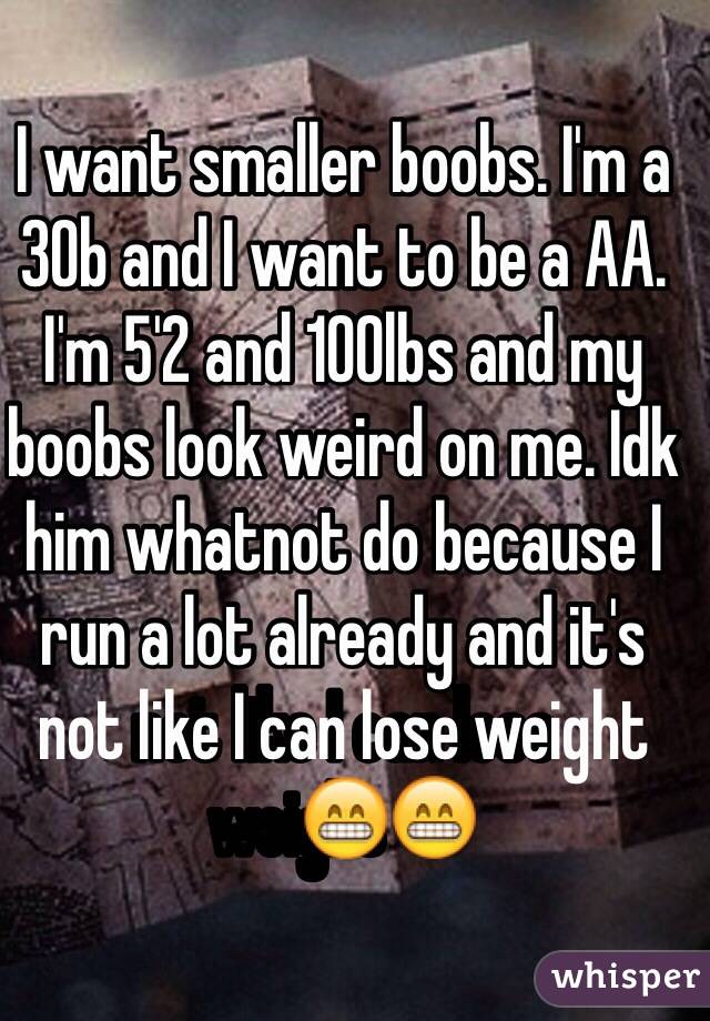 I want smaller boobs. I'm a 30b and I want to be a AA. I
