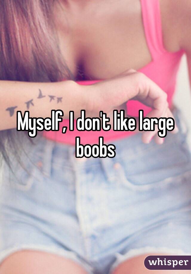 Myself, I don't like large boobs