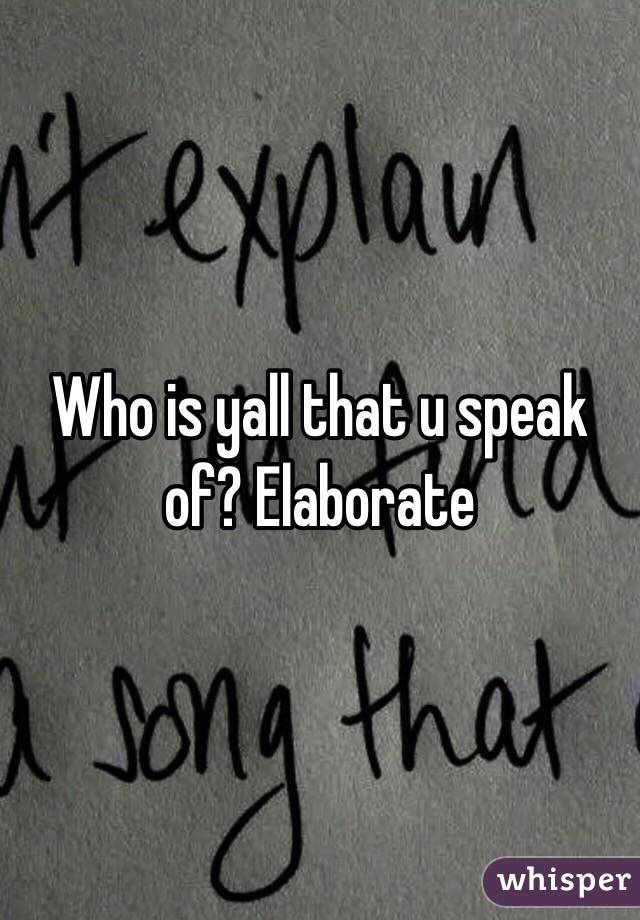 Who is yall that u speak of? Elaborate