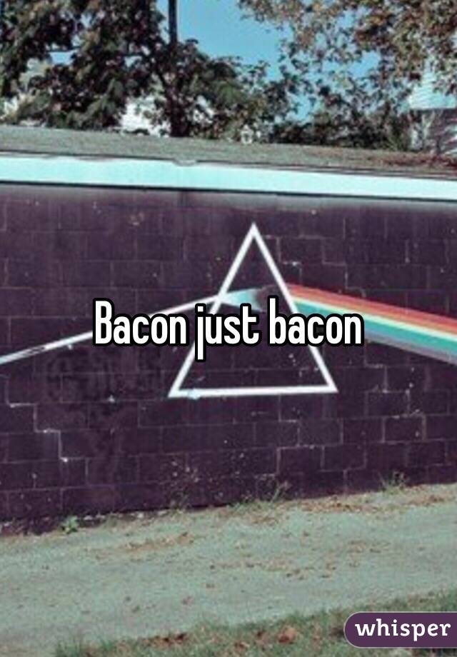 Bacon just bacon