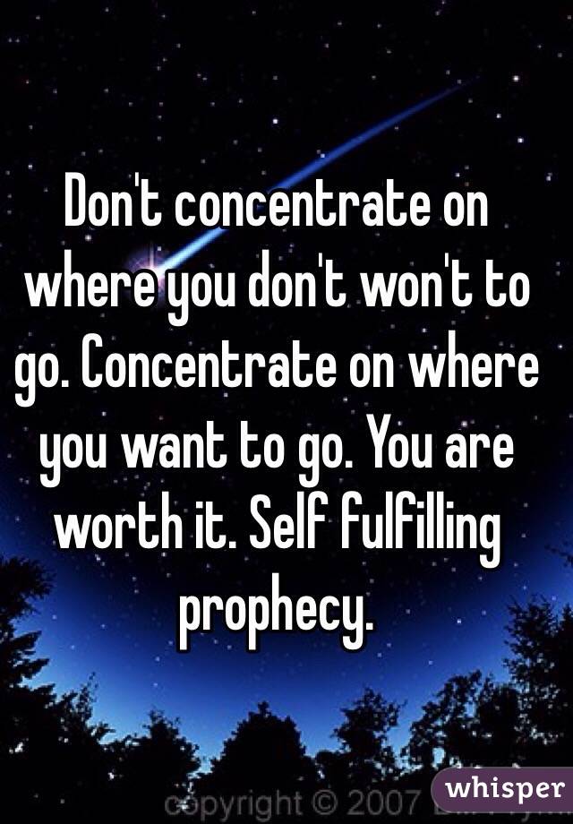Don't concentrate on where you don't won't to go. Concentrate on where you want to go. You are worth it. Self fulfilling prophecy. 