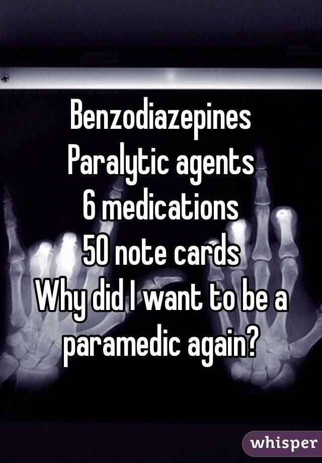 Benzodiazepines 
Paralytic agents
6 medications
50 note cards
Why did I want to be a paramedic again?