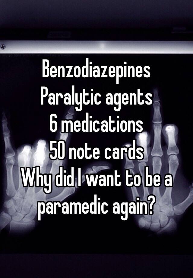 Benzodiazepines 
Paralytic agents
6 medications
50 note cards
Why did I want to be a paramedic again?