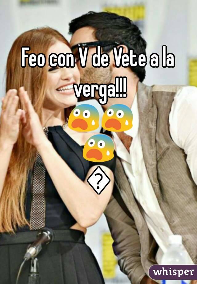 Feo con V de Vete a la verga!!! 😨😨😨😨