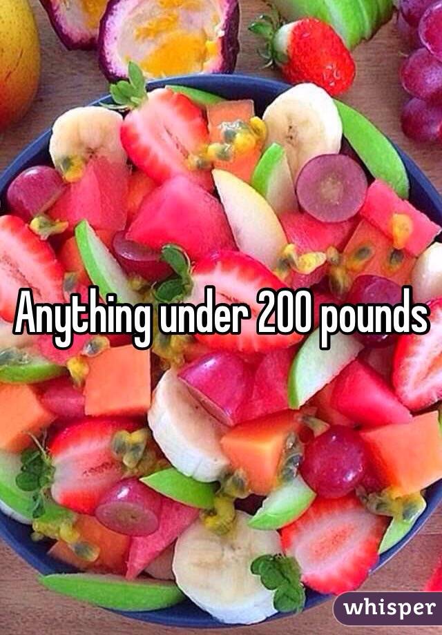 Anything under 200 pounds