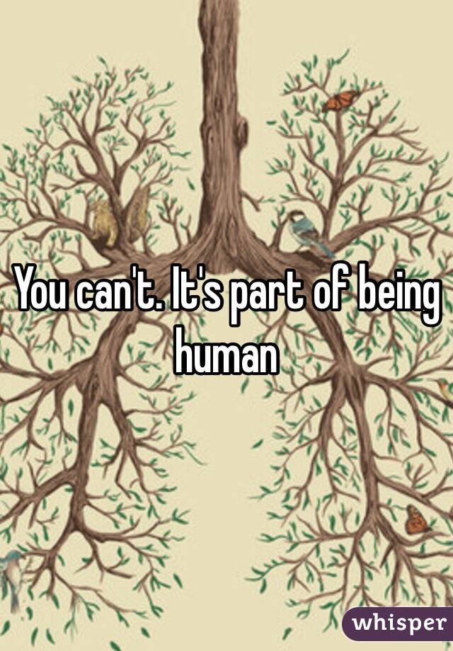 You can't. It's part of being human 