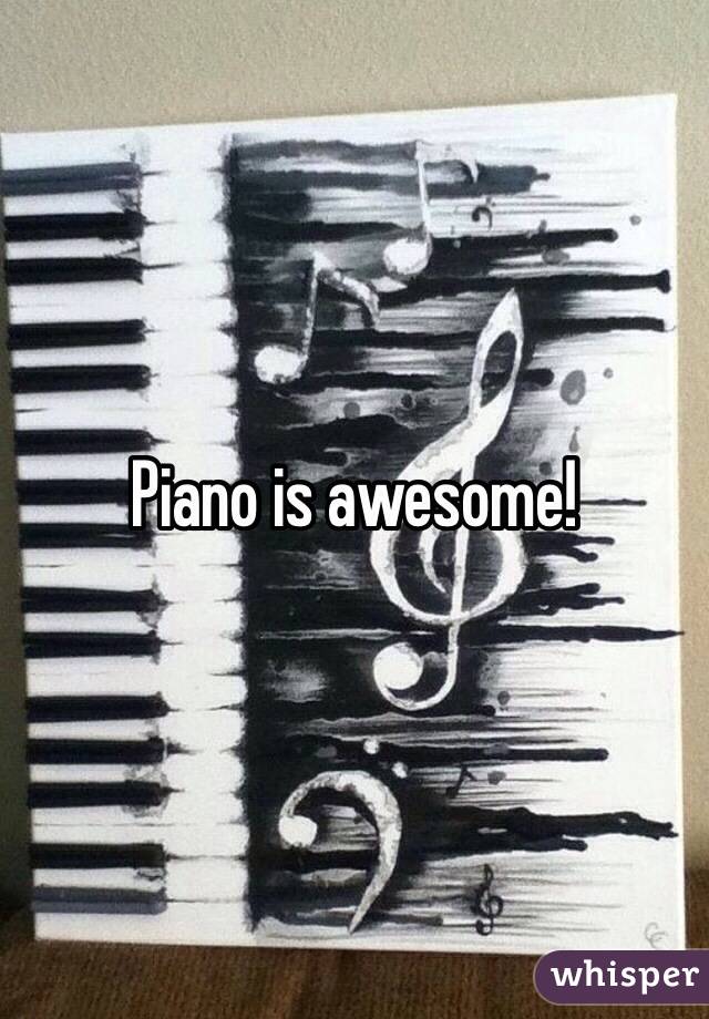 Piano is awesome!