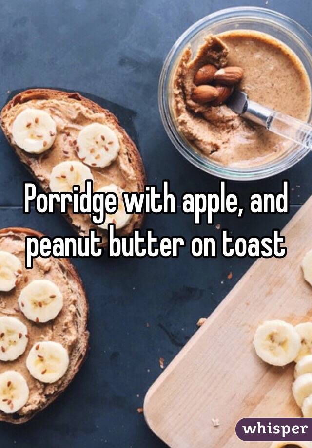 Porridge with apple, and peanut butter on toast