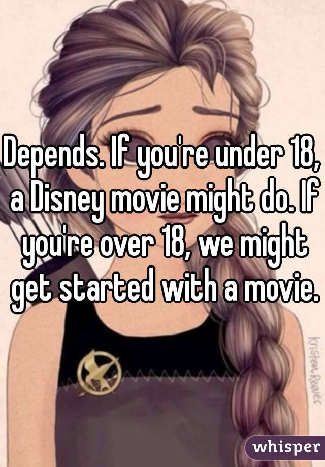 Depends. If you're under 18, a Disney movie might do. If you're over 18, we might get started with a movie.