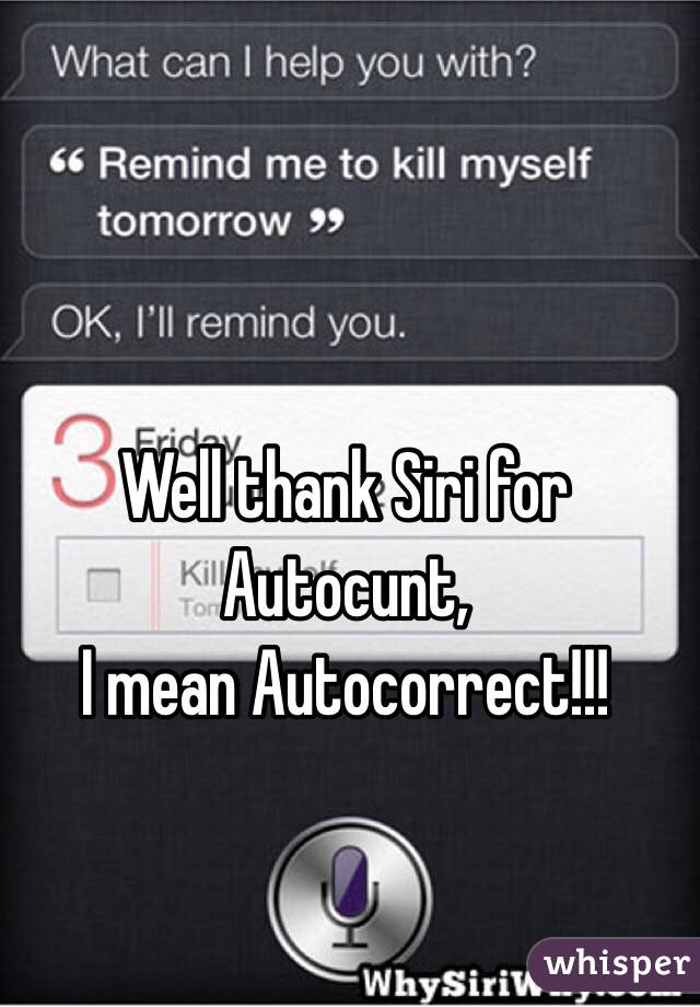 Well thank Siri for Autocunt,
I mean Autocorrect!!!