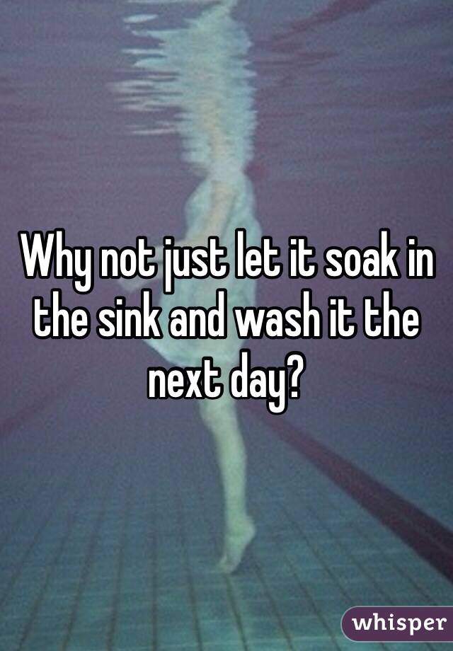 Why not just let it soak in the sink and wash it the next day?