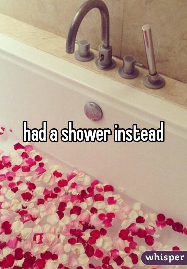 had a shower instead