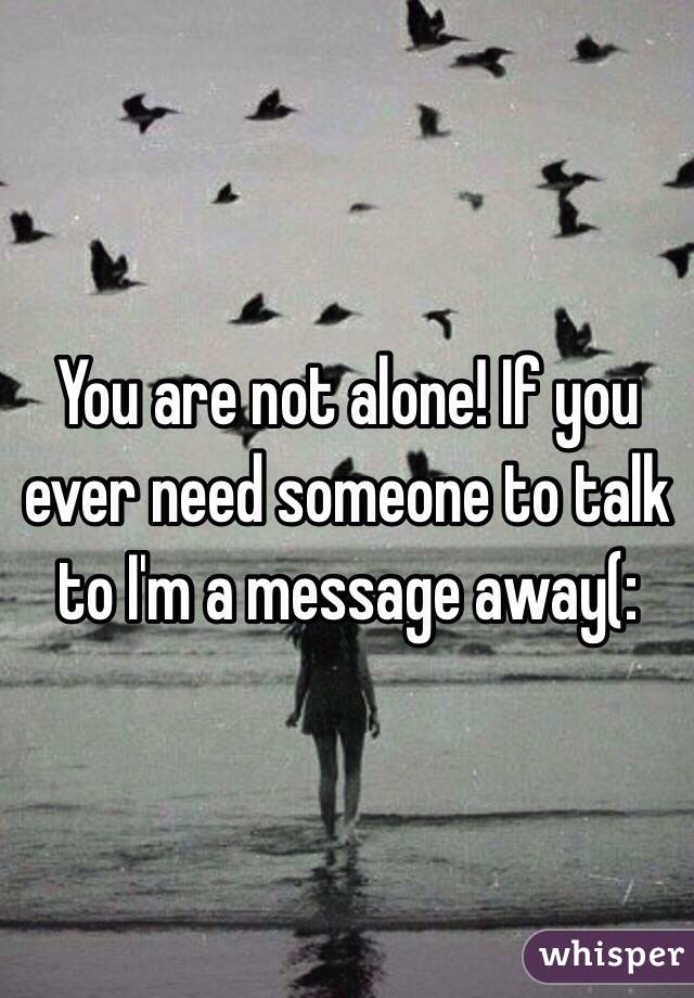 You are not alone! If you ever need someone to talk to I'm a message away(: