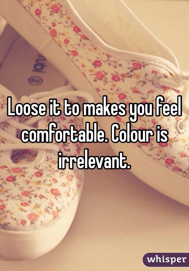 Loose it to makes you feel comfortable. Colour is irrelevant.