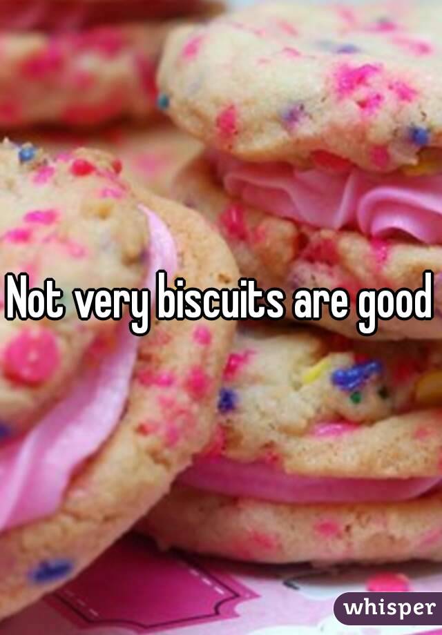 Not very biscuits are good