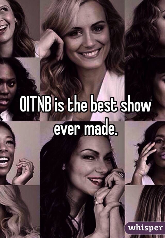 OITNB is the best show ever made.