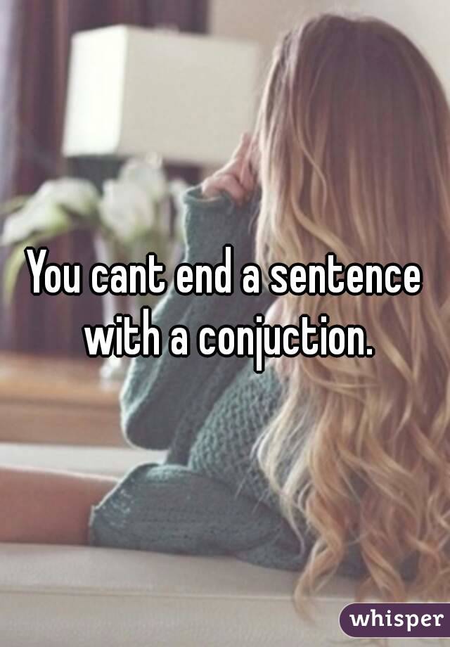 You cant end a sentence with a conjuction.