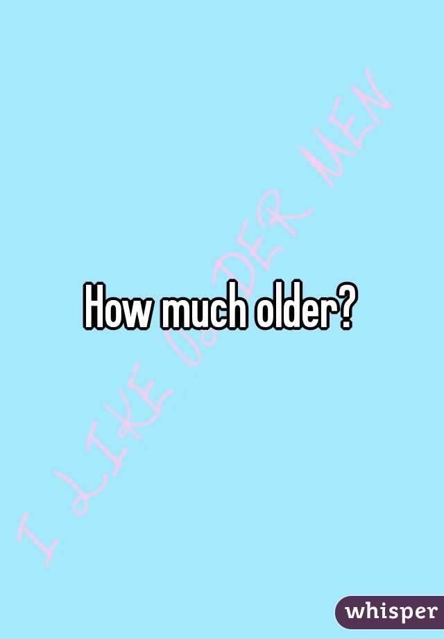 How much older?