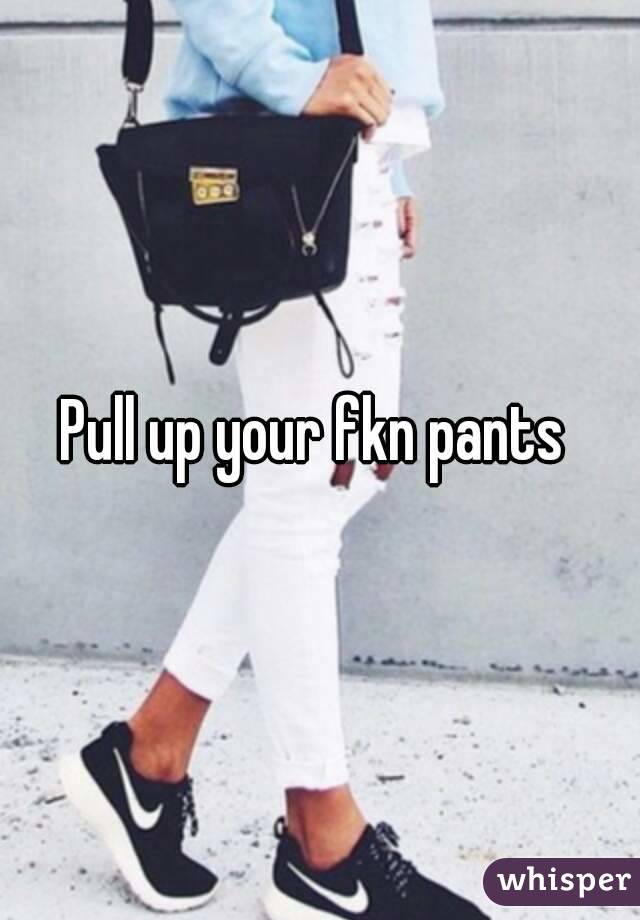 Pull up your fkn pants 