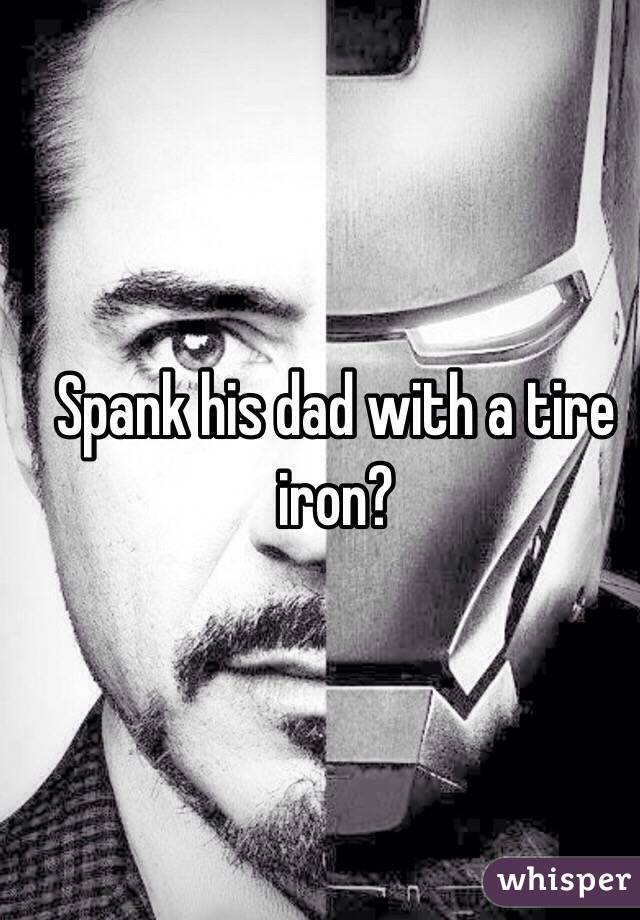 Spank his dad with a tire iron?