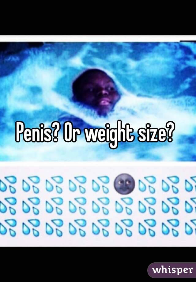 Penis? Or weight size? 