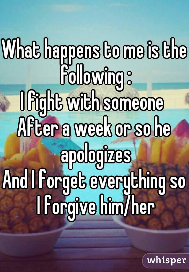 What happens to me is the following :
I fight with someone 
After a week or so he apologizes
And I forget everything so I forgive him/her